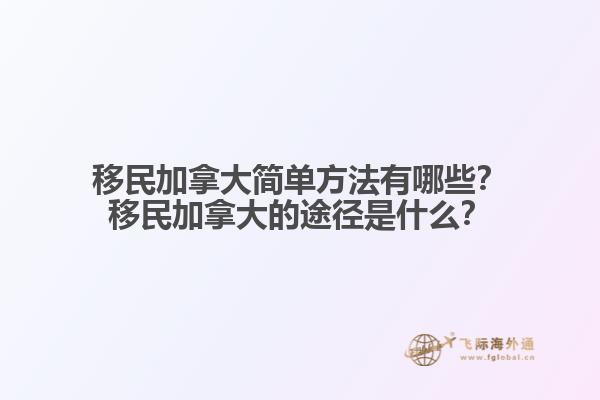 移民加拿大簡(jiǎn)單方法有哪些？移民加拿大的途徑是什么？