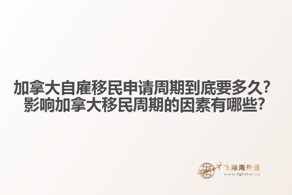 加拿大自雇移民申請周期到底要多久？ 影響加拿大移民周期的因素有哪些？