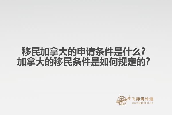 移民加拿大的申請(qǐng)條件是什么？加拿大的移民條件是如何規(guī)定的？