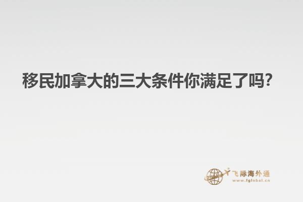 移民加拿大的三大條件你滿足了嗎？