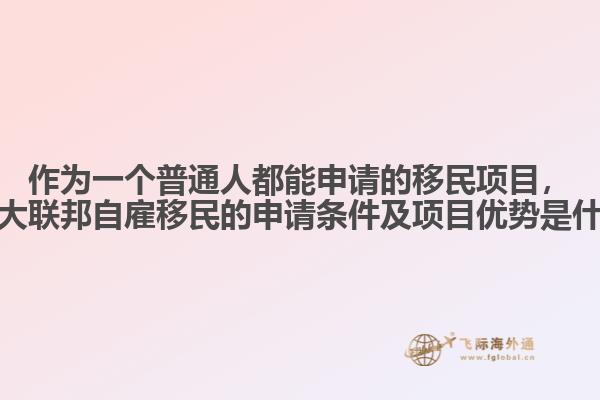 作為一個(gè)普通人都能申請(qǐng)的移民項(xiàng)目，加拿大聯(lián)邦自雇移民的申請(qǐng)條件及項(xiàng)目?jī)?yōu)勢(shì)是什么？