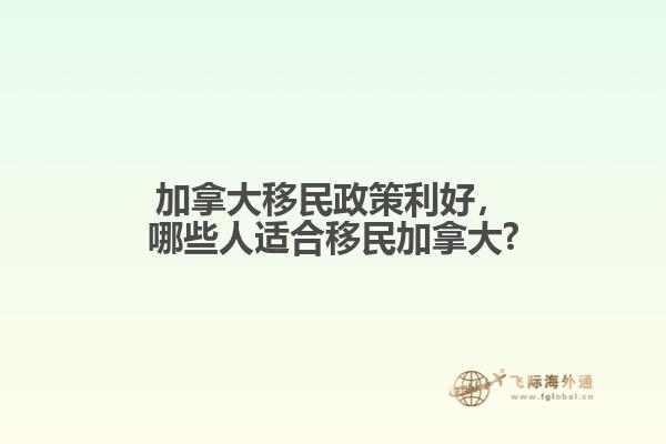 加拿大移民政策利好，哪些人適合移民加拿大?