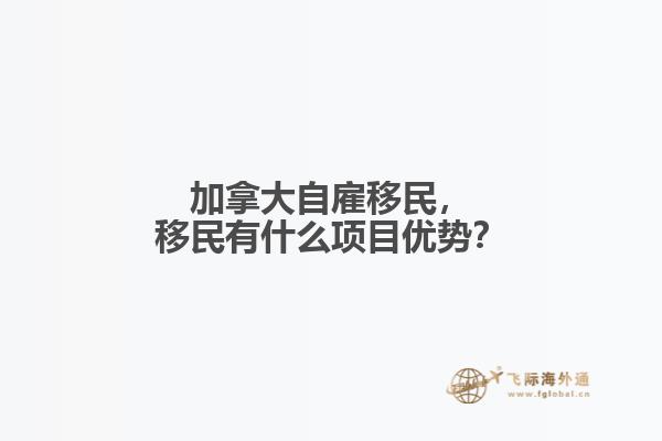 加拿大自雇移民，移民有什么項(xiàng)目優(yōu)勢？