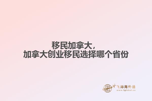 移民加拿大，加拿大創(chuàng)業(yè)移民選擇哪個省份