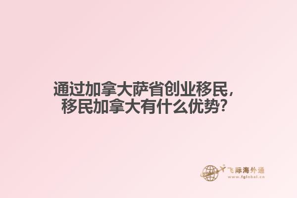 通過(guò)加拿大薩省創(chuàng)業(yè)移民，移民加拿大有什么優(yōu)勢(shì)？