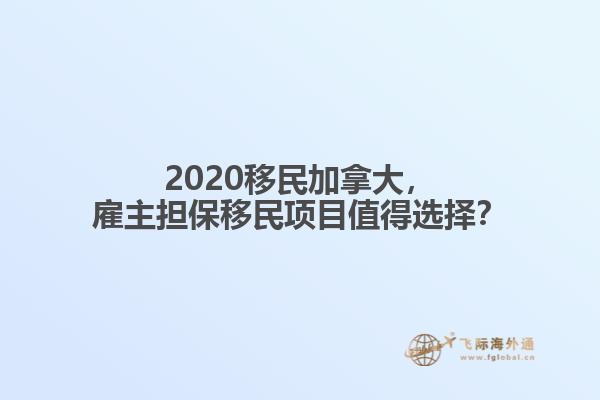 2020移民加拿大，雇主擔(dān)保移民項(xiàng)目值得選擇？