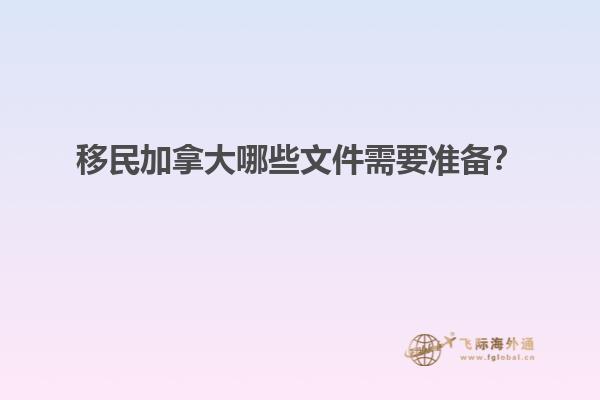 移民加拿大哪些文件需要準(zhǔn)備？