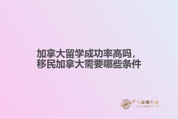 加拿大留學(xué)成功率高嗎，移民加拿大需要哪些條件