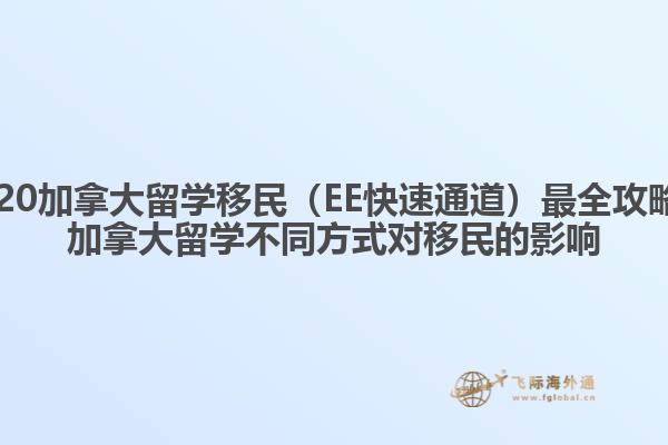2020加拿大留學(xué)移民（EE快速通道）最全攻略，加拿大留學(xué)不同方式對(duì)移民的影響