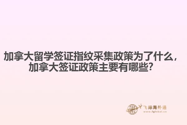 加拿大留學(xué)簽證指紋采集政策為了什么，加拿大簽證政策主要有哪些？