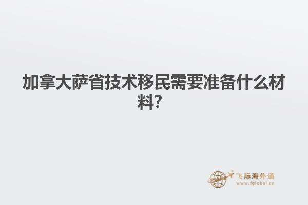 加拿大薩省技術移民需要準備什么材料？