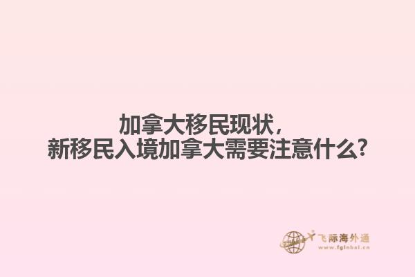 加拿大移民現(xiàn)狀，新移民入境加拿大需要注意什么?