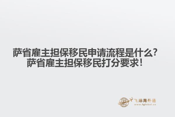 薩省雇主擔(dān)保移民申請流程是什么？薩省雇主擔(dān)保移民打分要求！