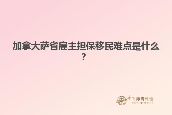 加拿大薩省雇主擔(dān)保移民難點(diǎn)是什么？