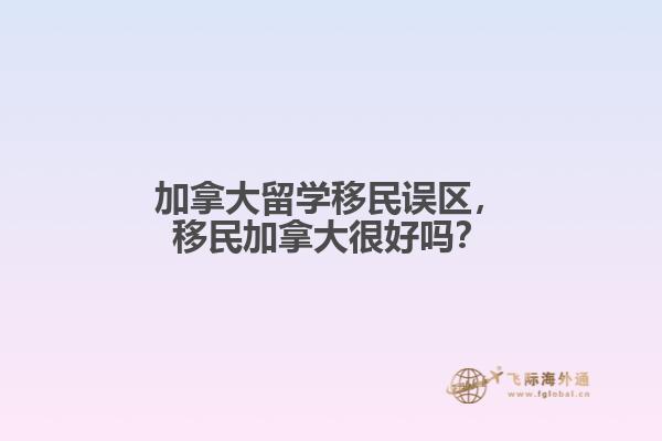 加拿大留學(xué)移民誤區(qū)，移民加拿大很好嗎？