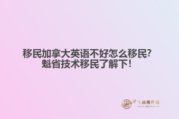 移民加拿大英語不好怎么移民？魁省技術(shù)移民了解下！1.jpg