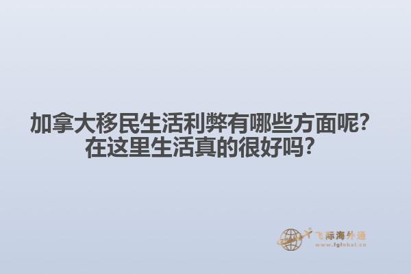 加拿大移民生活利弊有哪些方面呢？在這里生活真的很好嗎？1.jpg