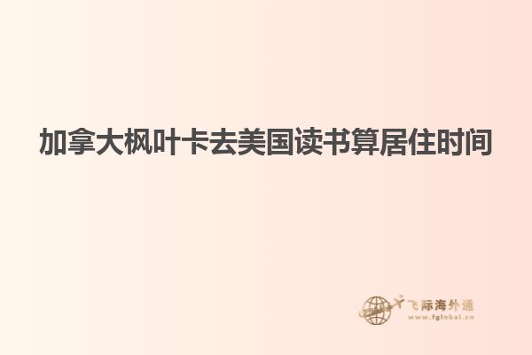 加拿大楓葉卡去美國讀書算居住時(shí)間