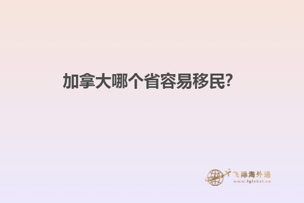 加拿大哪個省容易移民？