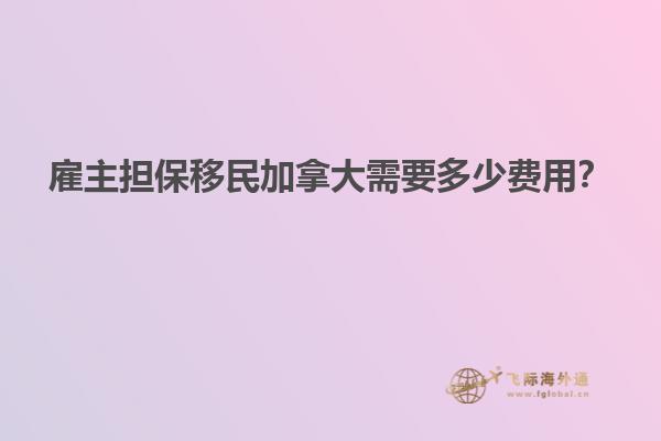 雇主擔(dān)保移民加拿大需要多少費(fèi)用？