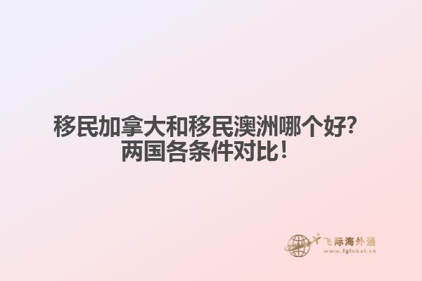 移民加拿大和移民澳洲哪個(gè)好？?jī)蓢鳁l件對(duì)比！
