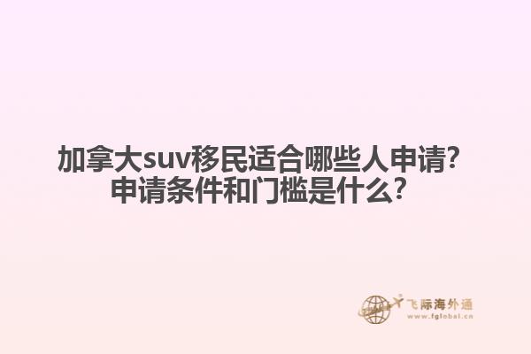 加拿大suv移民適合哪些人申請？申請條件和門檻是什么？