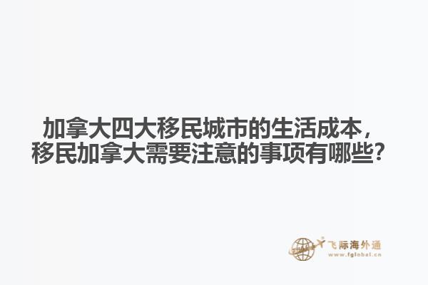 加拿大四大移民城市的生活成本，移民加拿大需要注意的事項有哪些？1.jpg