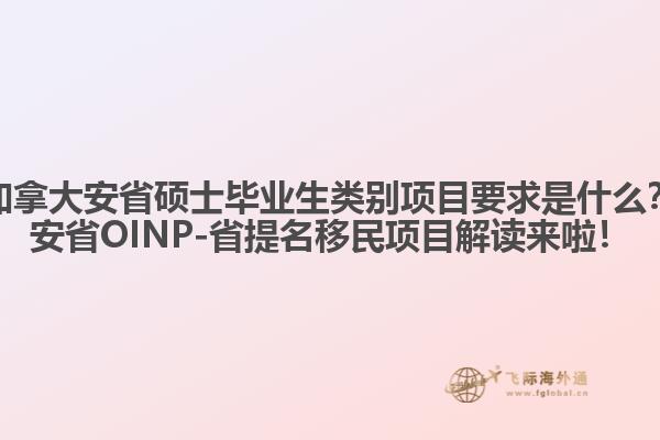 加拿大安省碩士畢業(yè)生類(lèi)別項(xiàng)目要求是什么？安省OINP-省提名移民項(xiàng)目解讀來(lái)啦！