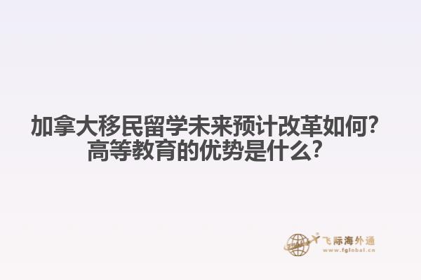 加拿大移民留學未來預計改革如何？高等教育的優(yōu)勢是什么？