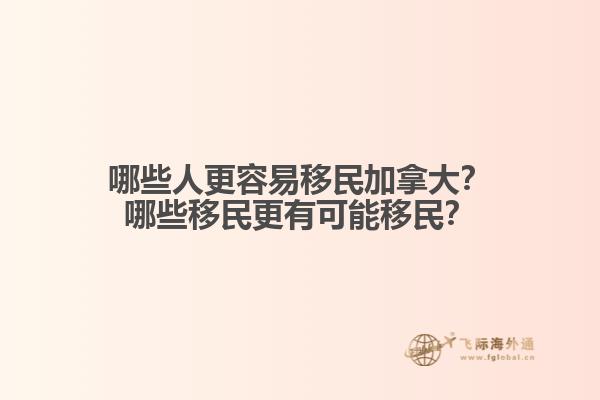 哪些人更容易移民加拿大？哪些移民更有可能移民？