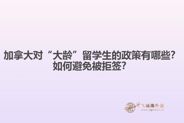 加拿大對“大齡”留學生的政策有哪些？如何避免被拒簽？