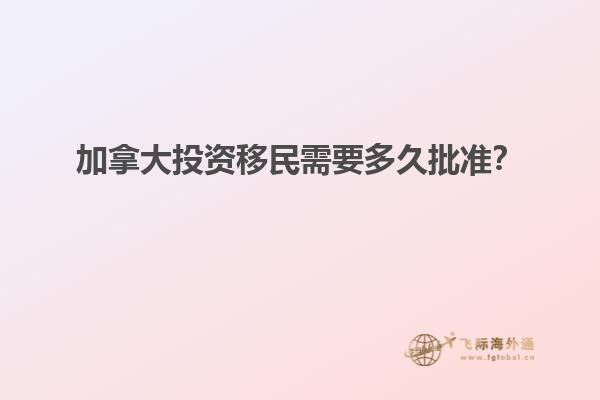 加拿大投資移民需要多久批準(zhǔn)？