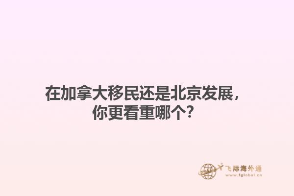 在加拿大移民還是北京發(fā)展，你更看重哪個？