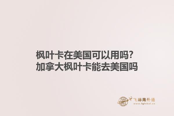 楓葉卡在美國可以用嗎？加拿大楓葉卡能去美國嗎