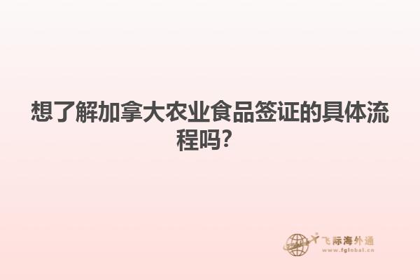 想了解加拿大農(nóng)業(yè)食品簽證的具體流程嗎？