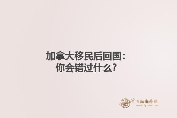 加拿大移民后回國：你會錯過什么？