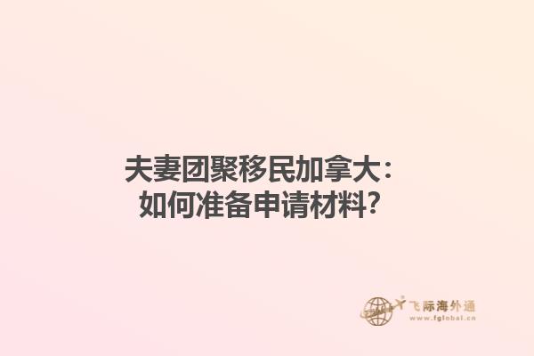 夫妻團聚移民加拿大：如何準備申請材料？