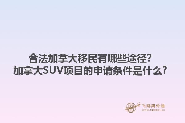 合法加拿大移民有哪些途徑？加拿大SUV項目的申請條件是什么？1.jpg