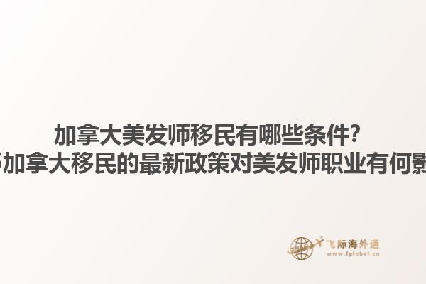 加拿大美發(fā)師移民有哪些條件？2025加拿大移民的最新政策對美發(fā)師職業(yè)有何影響？1.jpg