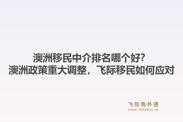 澳洲移民中介排名哪個好？澳洲政策重大調(diào)整，飛際移民如何應對