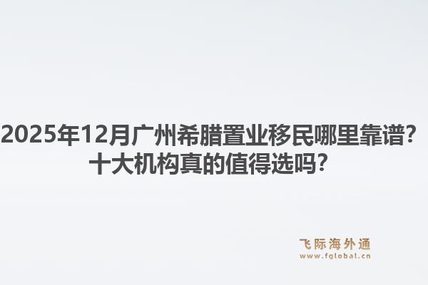 2025年12月廣州希臘置業(yè)移民哪里靠譜？十大機構真的值得選嗎？