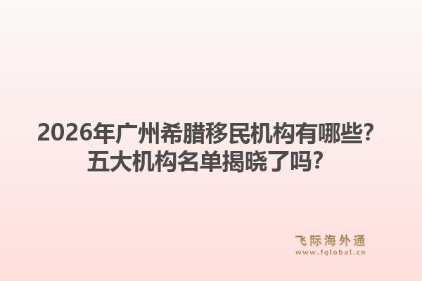 2026年廣州希臘移民機構有哪些？五大機構名單揭曉了嗎？