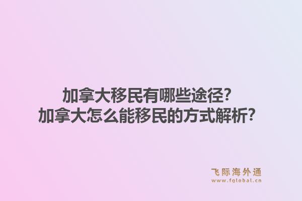 加拿大移民有哪些途徑？加拿大怎么能移民的方式解析？1.jpg