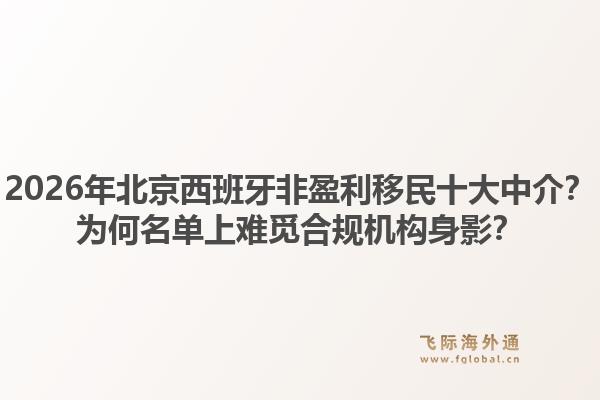2026年北京西班牙非盈利移民十大中介？為何名單上難覓合規(guī)機構(gòu)身影？