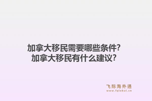加拿大移民需要哪些條件？加拿大移民有什么建議？1.jpg