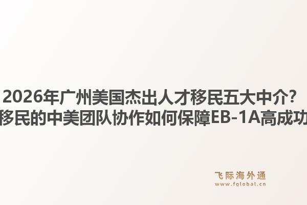 2026年廣州美國(guó)杰出人才移民五大中介？飛際移民的中美團(tuán)隊(duì)協(xié)作如何保障EB-1A高成功率？