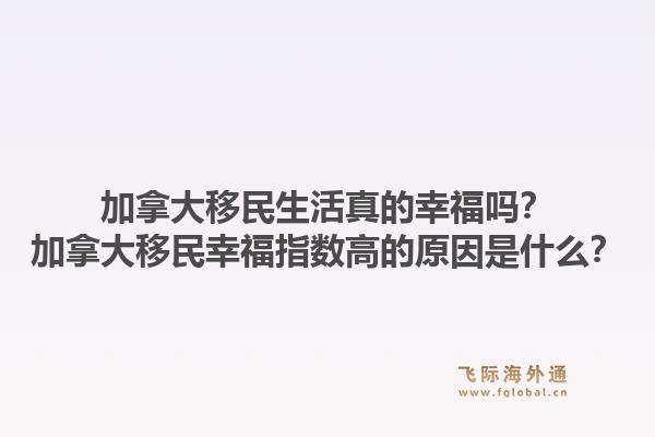 加拿大移民生活真的幸福嗎？加拿大移民幸福指數(shù)高的原因是什么？1.jpg