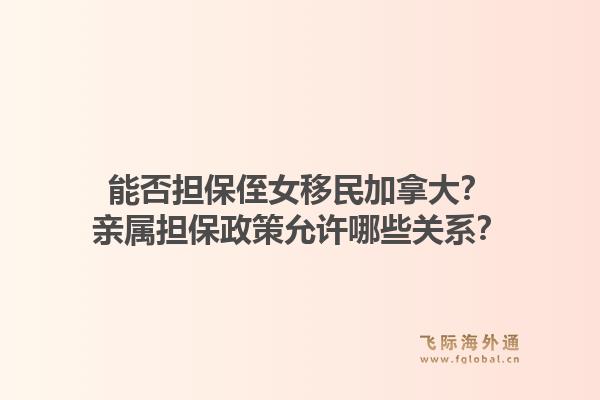 能否擔保侄女移民加拿大？親屬擔保政策允許哪些關系？1.jpg