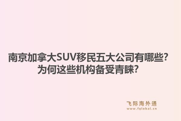 南京加拿大SUV移民五大公司有哪些？為何這些機(jī)構(gòu)備受青睞？