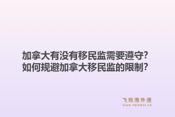 加拿大有沒有移民監(jiān)需要遵守？如何規(guī)避加拿大移民監(jiān)的限制？1.jpg